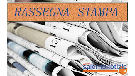 Rassegna stampa: le prime pagine dei giornali salernitani del 17 giugno