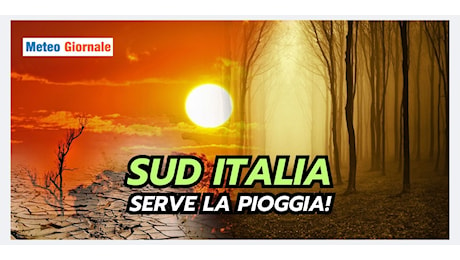 Meteo Sud Italia: SERVE LA PIOGGIA, ecco quando arriva